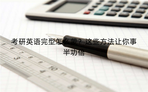 考研英语完型怎么蒙？这些方法让你事半功倍