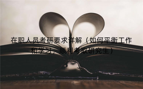 在职人员考研要求详解（如何平衡工作和学习，顺利考取研究生）