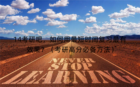 14考研吧，如何用最短时间复习最有效果？（考研高分必备方法）