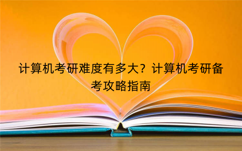 计算机考研难度有多大？计算机考研备考攻略指南