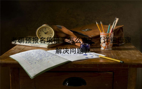 考研预报名填错了怎么办？（详细步骤解决问题）