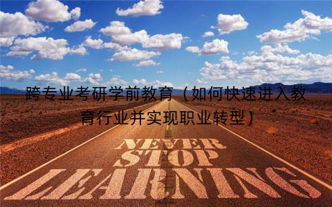 跨专业考研学前教育（如何快速进入教育行业并实现职业转型）