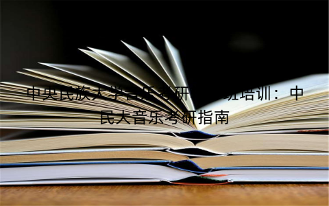 中央民族大学音乐考研辅导班培训：中民大音乐考研指南