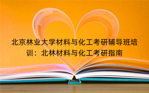 北京林业大学材料与化工考研辅导班培训：北林材料与化工考研指南
