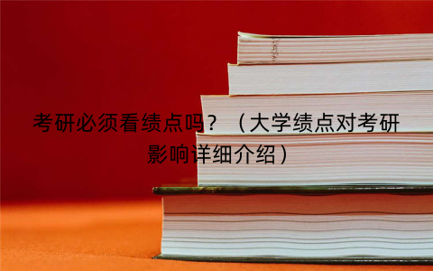 考研必须看绩点吗？（大学绩点对考研影响详细介绍）