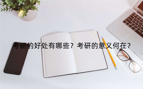 考研的好处有哪些？考研的意义何在？