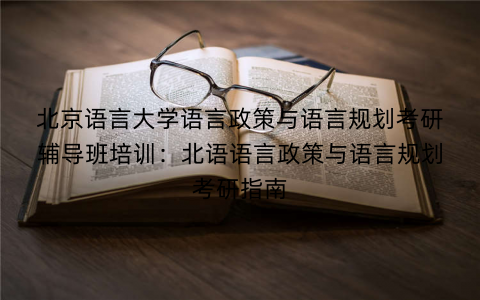 北京语言大学语言政策与语言规划考研辅导班培训：北语语言政策与语言规划考研指南