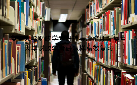 复旦大学财政学考研辅导班培训：复旦大学财政学考研怎样高效复习