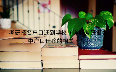 考研报名户口迁到学校（详解考研报名中户口迁移的相关问题）