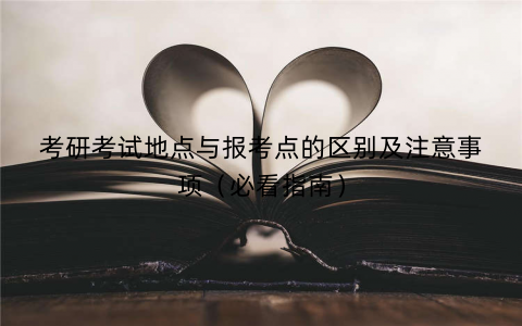 考研考试地点与报考点的区别及注意事项（必看指南）