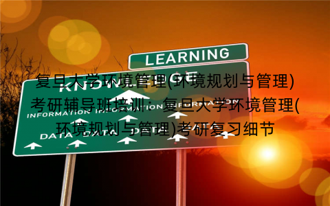 复旦大学环境管理(环境规划与管理)考研辅导班培训：复旦大学环境管理(环境规划与管理)考研复习细节