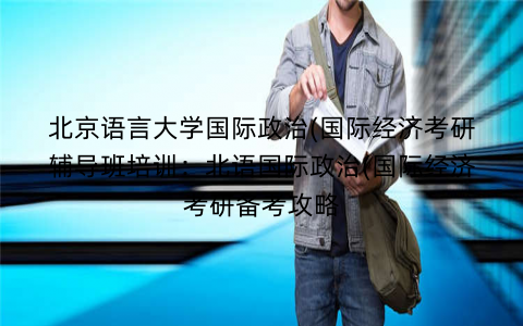 北京语言大学国际政治(国际经济考研辅导班培训：北语国际政治(国际经济考研备考攻略