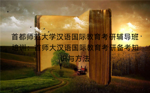 首都师范大学汉语国际教育考研辅导班培训：首师大汉语国际教育考研备考知识与方法