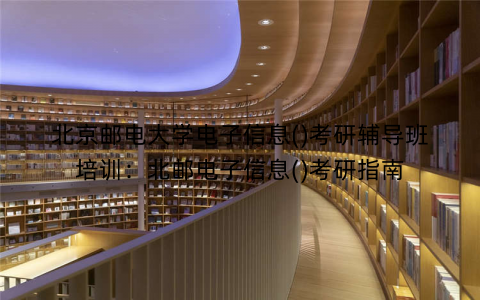北京邮电大学电子信息()考研辅导班培训：北邮电子信息()考研指南