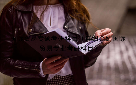 国际贸易专硕考研科目（详细介绍国际贸易专业考研科目）
