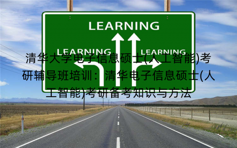 清华大学电子信息硕士(人工智能)考研辅导班培训：清华电子信息硕士(人工智能)考研备考知识与方法