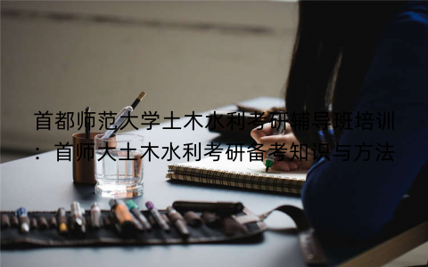 首都师范大学土木水利考研辅导班培训：首师大土木水利考研备考知识与方法