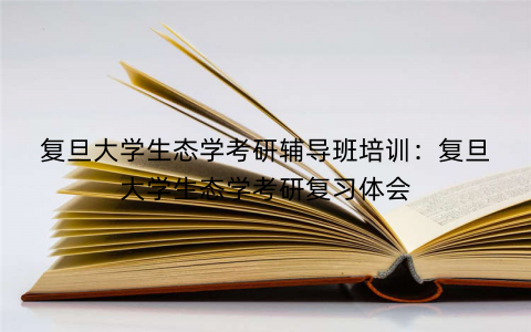 复旦大学生态学考研辅导班培训：复旦大学生态学考研复习体会