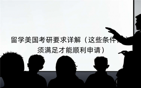 留学美国考研要求详解（这些条件你必须满足才能顺利申请）