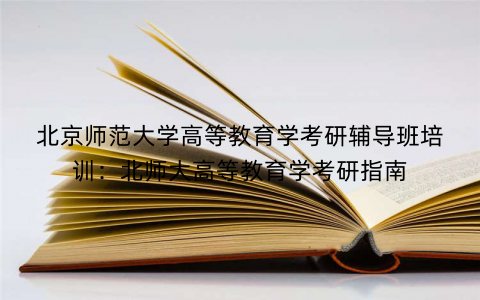 北京师范大学高等教育学考研辅导班培训：北师大高等教育学考研指南