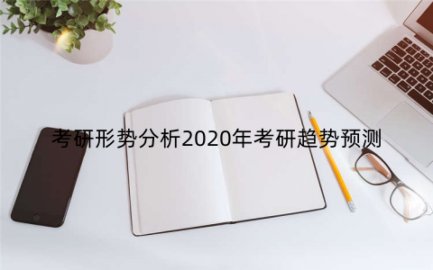 考研形势分析2020年考研趋势预测