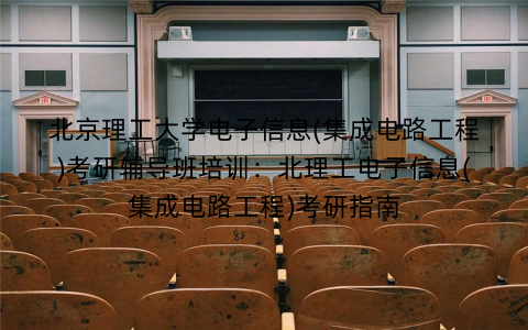 北京理工大学电子信息(集成电路工程)考研辅导班培训：北理工电子信息(集成电路工程)考研指南
