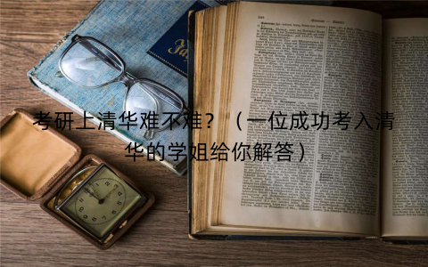 考研上清华难不难？（一位成功考入清华的学姐给你解答）