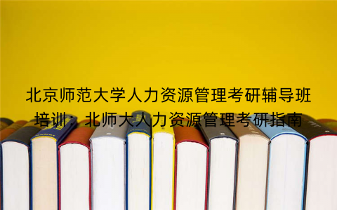 北京师范大学人力资源管理考研辅导班培训：北师大人力资源管理考研指南