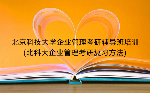北京科技大学企业管理考研辅导班培训(北科大企业管理考研复习方法)