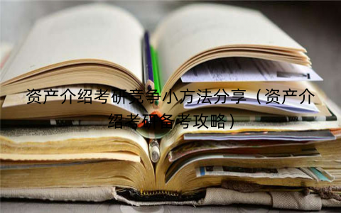 资产介绍考研竞争小方法分享（资产介绍考研备考攻略）