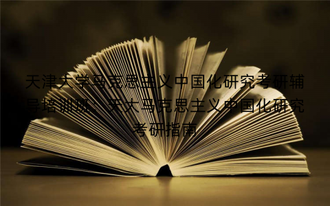 天津大学马克思主义中国化研究考研辅导培训班：天大马克思主义中国化研究考研指南