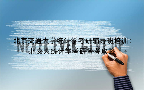 北京交通大学统计学考研辅导班培训：北交大统计学考研备考攻略