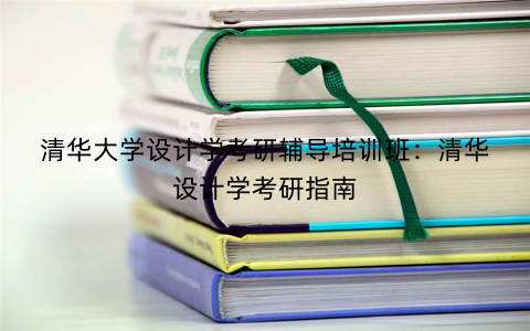 清华大学设计学考研辅导培训班：清华设计学考研指南