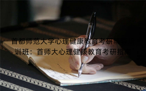 首都师范大学心理健康教育考研辅导培训班：首师大心理健康教育考研指南