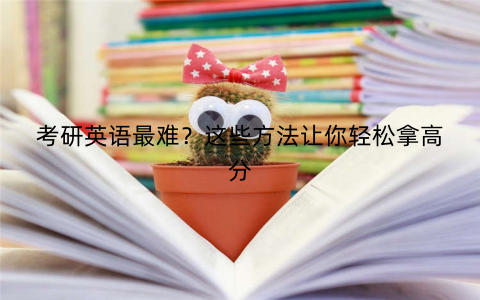 考研英语最难？这些方法让你轻松拿高分