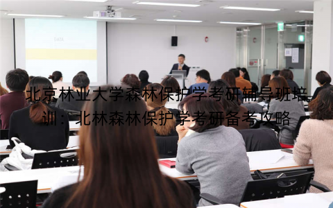 北京林业大学森林保护学考研辅导班培训：北林森林保护学考研备考攻略