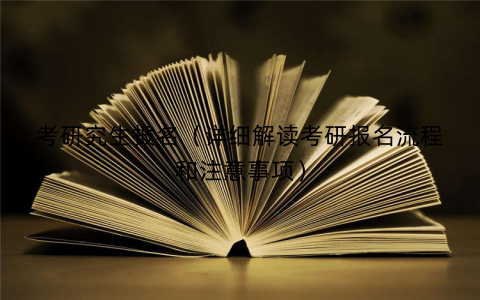 考研究生报名（详细解读考研报名流程和注意事项）