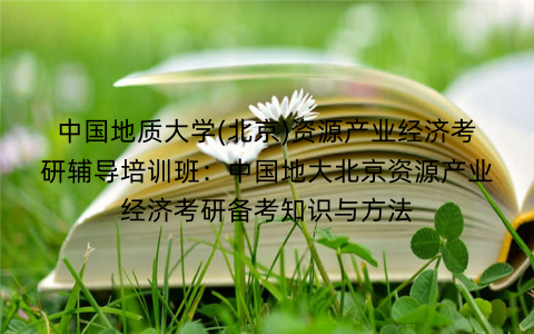 中国地质大学(北京)资源产业经济考研辅导培训班：中国地大北京资源产业经济考研备考知识与方法