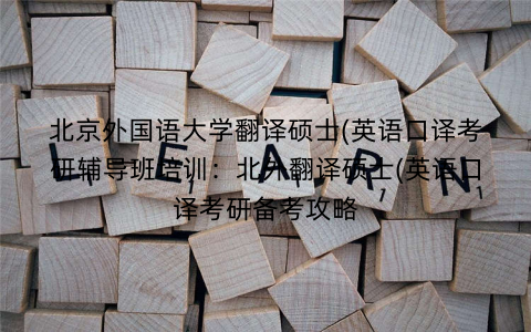 北京外国语大学翻译硕士(英语口译考研辅导班培训：北外翻译硕士(英语口译考研备考攻略