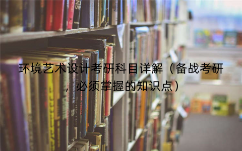 环境艺术设计考研科目详解（备战考研，必须掌握的知识点）