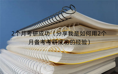 2个月考研成功（分享我是如何用2个月备考考研成功的经验）