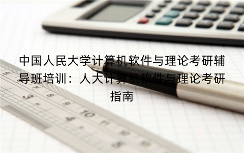 中国人民大学计算机软件与理论考研辅导班培训：人大计算机软件与理论考研指南