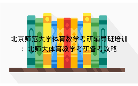 北京师范大学体育教学考研辅导班培训：北师大体育教学考研备考攻略