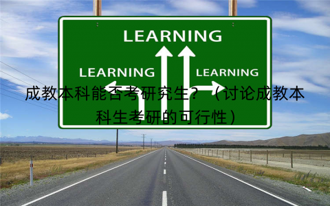 成教本科能否考研究生？（讨论成教本科生考研的可行性）