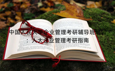 中国人民大学企业管理考研辅导班培训：人大企业管理考研指南