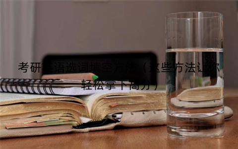 考研英语选词填空方法（这些方法让你轻松拿下高分）