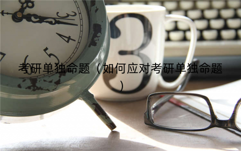 考研单独命题（如何应对考研单独命题）