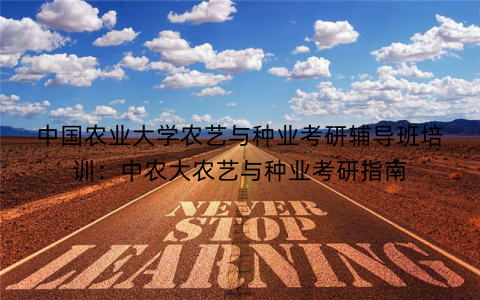 中国农业大学农艺与种业考研辅导班培训：中农大农艺与种业考研指南