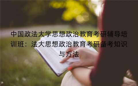 中国政法大学思想政治教育考研辅导培训班：法大思想政治教育考研备考知识与方法