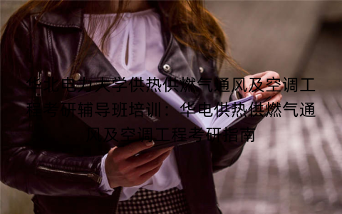 华北电力大学供热供燃气通风及空调工程考研辅导班培训：华电供热供燃气通风及空调工程考研指南